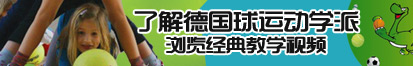 黄片不用下载在线免费看少萝扣逼了解德国球运动学派，浏览经典教学视频。